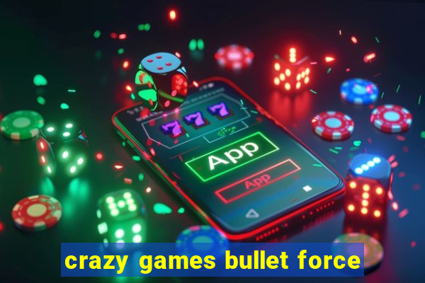 crazy games bullet force